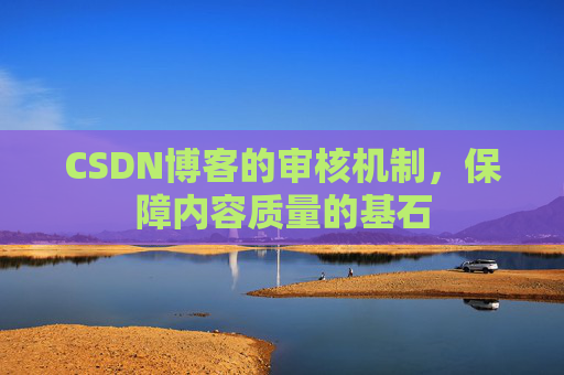 CSDN博客的审核机制,保障内容质量的基石